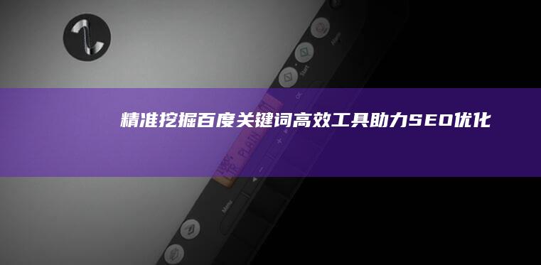 精准挖掘百度关键词：高效工具助力SEO优化